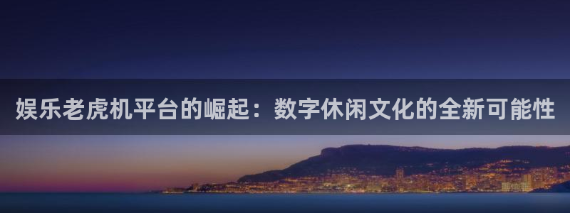 华润娱乐注册链接：娱乐老虎机平台的崛起：数字休闲文化的全新可能性