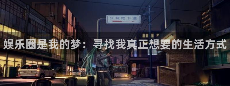 华润娱乐官方网站入口：娱乐圈是我的梦：寻找我真正想要的生活方式