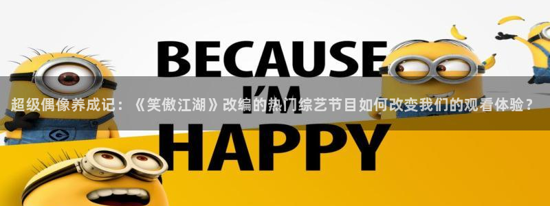 首页华润娱乐：超级偶像养成记：《笑傲江湖》改编的热门综艺节目如何改变我们的观看体验？