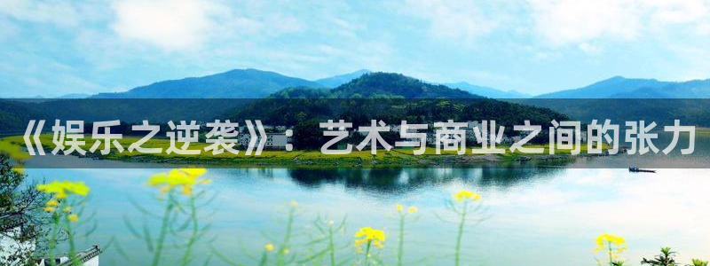 首页华润娱乐：《娱乐之逆袭》：艺术与商业之间的张力