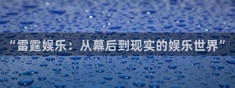 首页华润娱乐：“雷霆娱乐：从幕后到现实的娱乐世界”