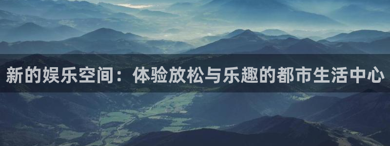 华润娱乐官方网站入口：新的娱乐空间：体验放松与乐趣的都市生活中心