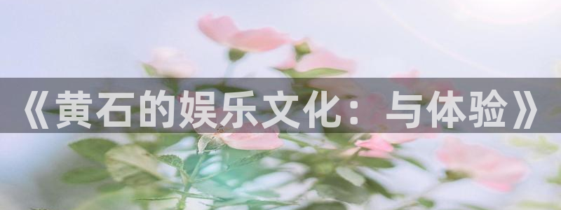 首页华润娱乐：《黄石的娱乐文化：与体验》